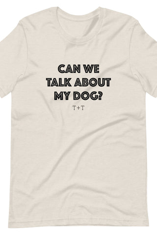 Can We Talk About My Dog Unisex Tee