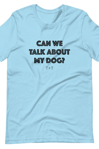 Can We Talk About My Dog Unisex Tee