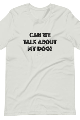 Can We Talk About My Dog Unisex Tee