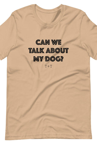 Can We Talk About My Dog Unisex Tee