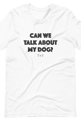 Can We Talk About My Dog Unisex Tee